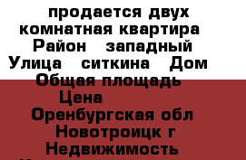 продается двух комнатная квартира  › Район ­ западный › Улица ­ ситкина › Дом ­ 13 › Общая площадь ­ 44 › Цена ­ 550 000 - Оренбургская обл., Новотроицк г. Недвижимость » Квартиры продажа   . Оренбургская обл.,Новотроицк г.